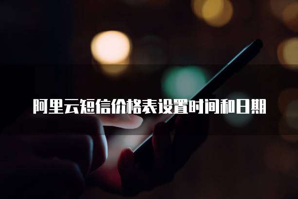 阿里云短信价格表设置时间和日期