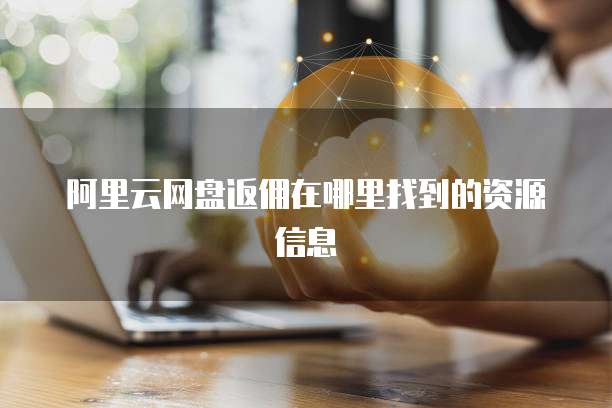 阿里云网盘返佣在哪里找到的资源信息