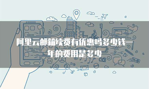 阿里云邮箱续费有优惠吗多少钱一年的费用是多少