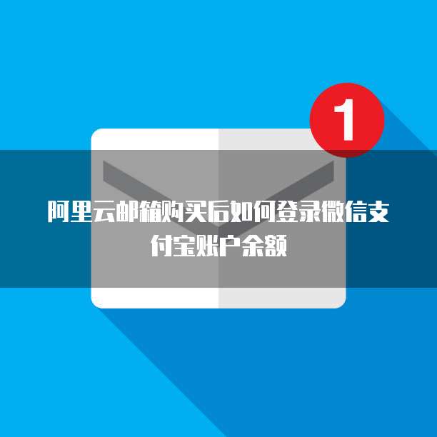 阿里云邮箱购买后如何登录微信支付宝账户余额