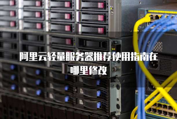 阿里云轻量服务器推荐使用指南在哪里修改