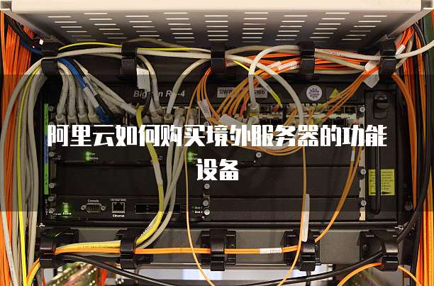 阿里云如何购买境外服务器的功能设备