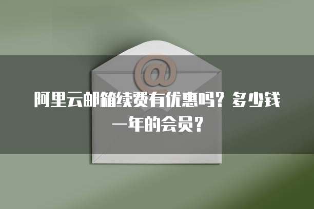 阿里云邮箱续费有优惠吗?多少钱一年的会员?