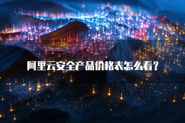 阿里云安全产品价格表怎么看?