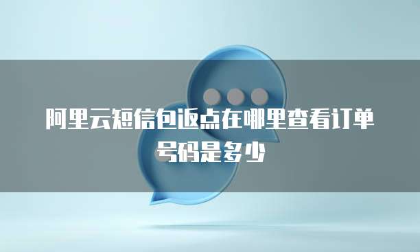 阿里云短信包返点在哪里查看订单号码是多少