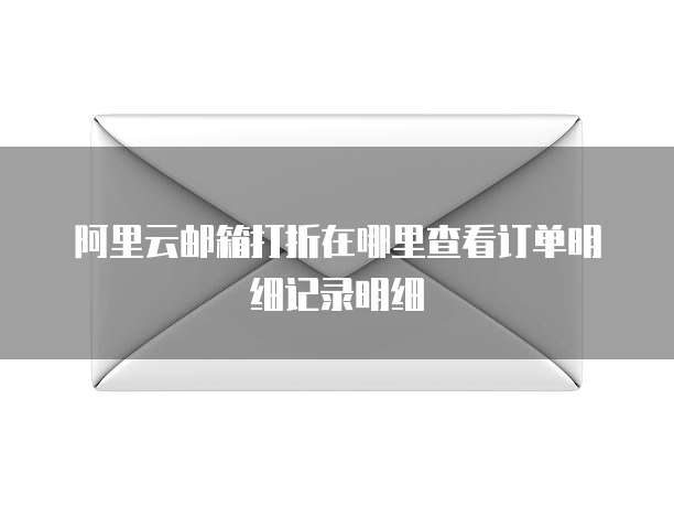阿里云邮箱打折在哪里查看订单明细记录明细