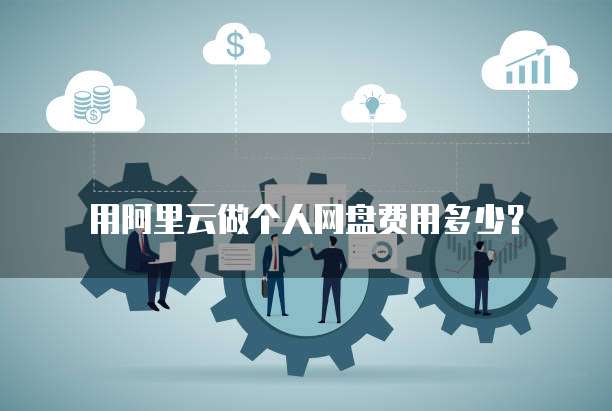用阿里云做个人网盘费用多少?