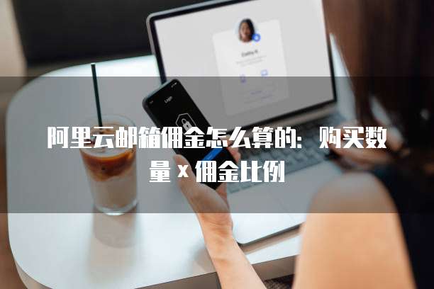 阿里云邮箱佣金怎么算的：购买数量&times;佣金比例