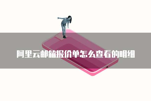 阿里云邮箱报价单怎么查看的明细