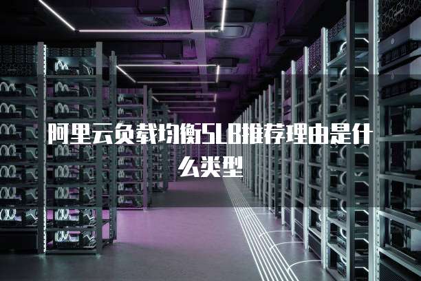 阿里云负载均衡SLB推荐理由是什么类型