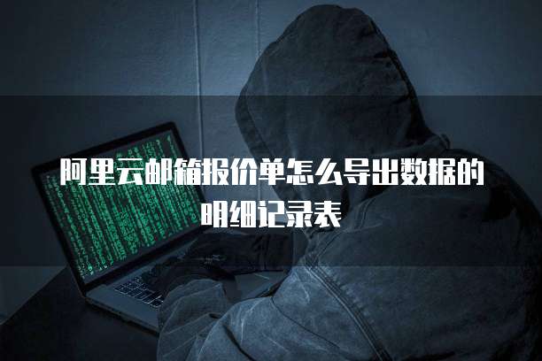 阿里云邮箱报价单怎么导出数据的明细记录表