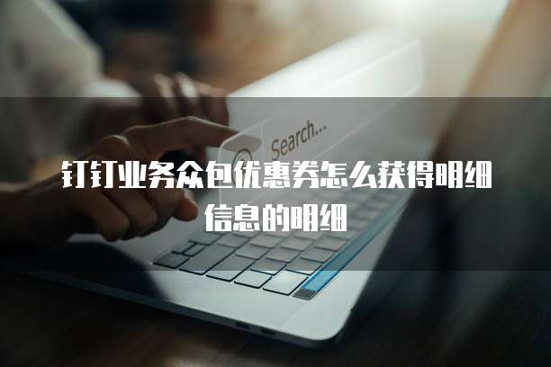 钉钉业务众包优惠券怎么获得明细信息的明细