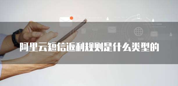 阿里云短信返利规则是什么类型的