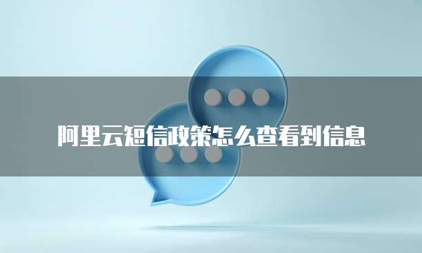 阿里云短信政策怎么查看到信息