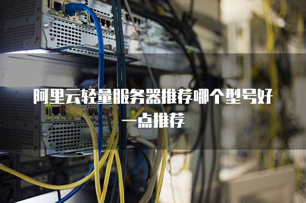 阿里云轻量服务器推荐哪个型号好一点推荐