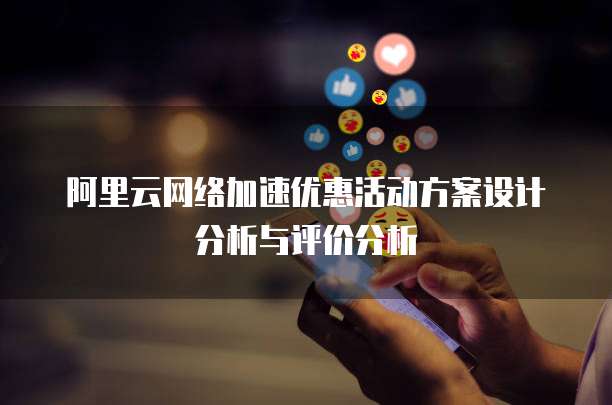 阿里云网络加速优惠活动方案设计分析与评价分析