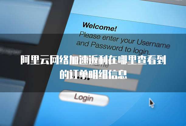 阿里云网络加速返利在哪里查看到的订单明细信息