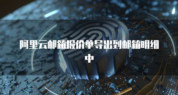 阿里云邮箱报价单导出到邮箱明细中