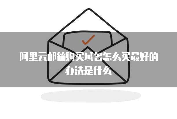 阿里云邮箱购买域名怎么买最好的办法是什么
