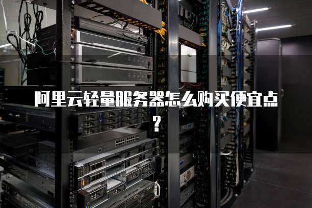 阿里云轻量服务器怎么购买便宜点?