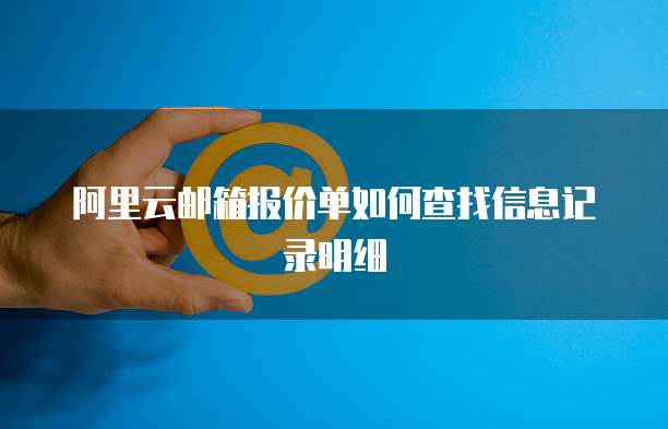 阿里云邮箱报价单如何查找信息记录明细