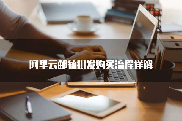 阿里云邮箱批发购买流程详解