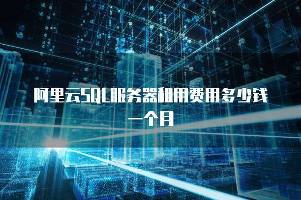 阿里云SQL服务器租用费用多少钱一个月