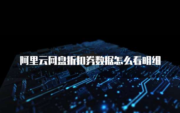 阿里云网盘折扣券数据怎么看明细