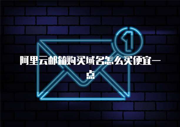 阿里云邮箱购买域名怎么买便宜一点