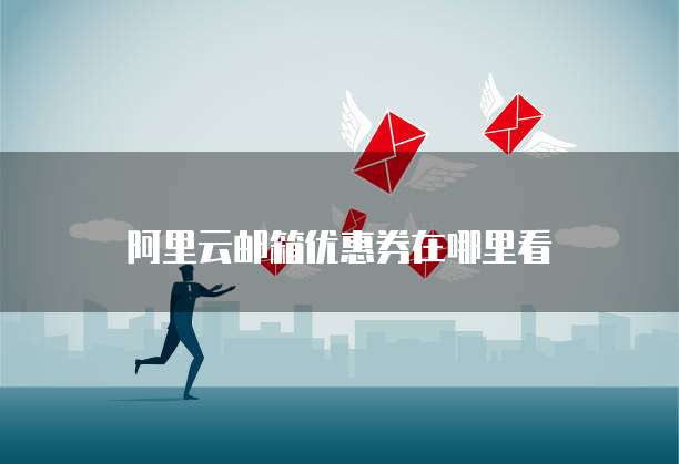 阿里云邮箱优惠券在哪里看