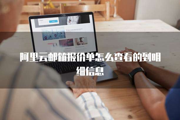 阿里云邮箱报价单怎么查看的到明细信息