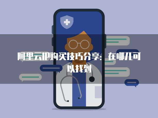 阿里云IP购买技巧分享：在哪儿可以找到