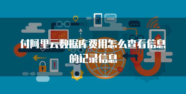 付阿里云数据库费用怎么查看信息的记录信息