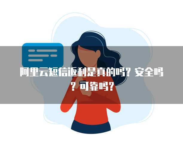 阿里云短信返利是真的吗?安全吗?可靠吗?