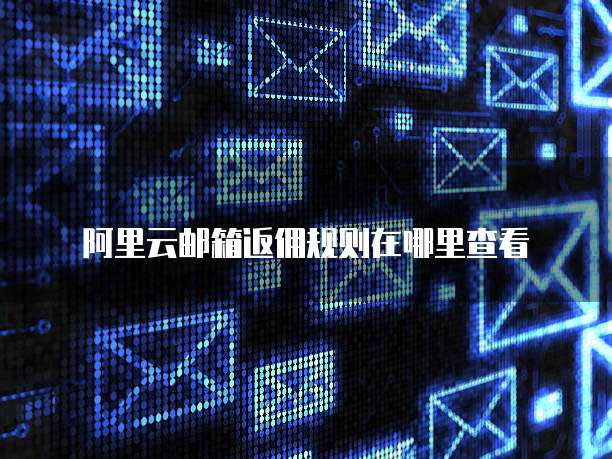 阿里云邮箱返佣规则在哪里查看