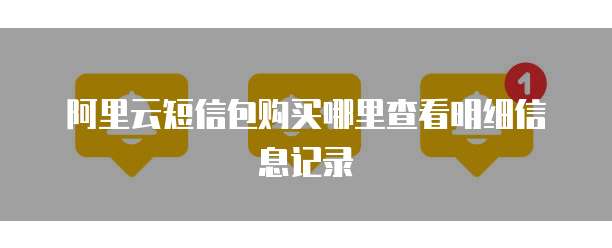 阿里云短信包购买哪里查看明细信息记录