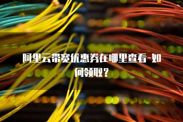 阿里云带宽优惠券在哪里查看-如何领取?