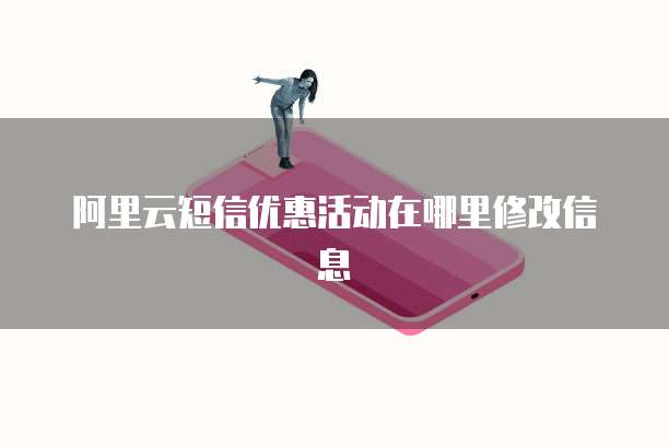 阿里云短信优惠活动在哪里修改信息