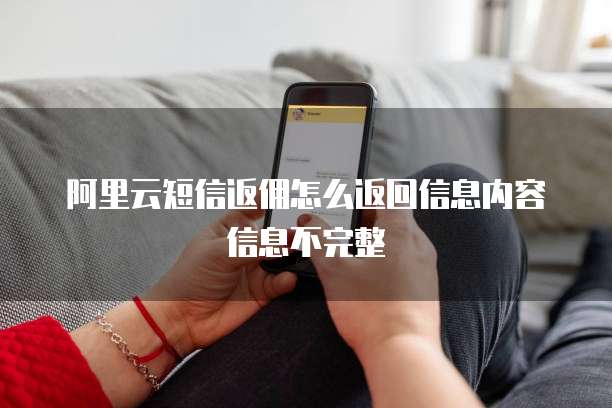阿里云短信返佣怎么返回信息内容信息不完整
