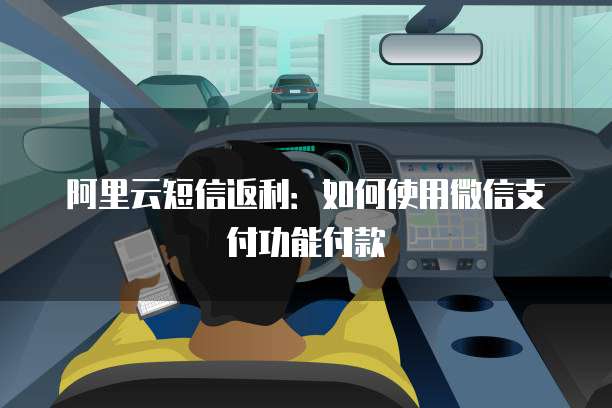 阿里云短信返利：如何使用微信支付功能付款