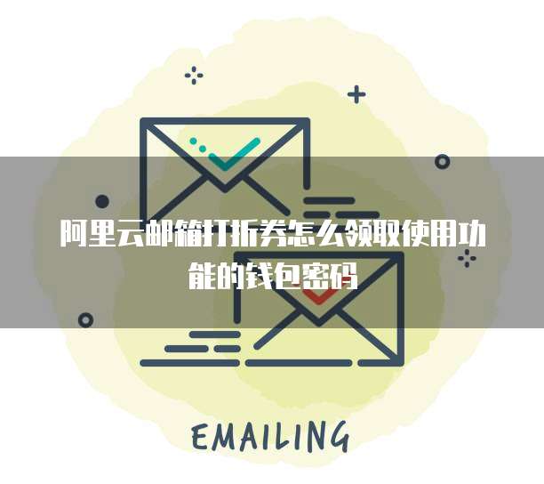 阿里云邮箱打折券怎么领取使用功能的钱包密码