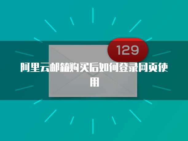 阿里云邮箱购买后如何登录网页使用