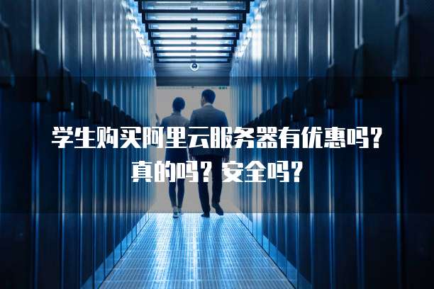 学生购买阿里云服务器有优惠吗?真的吗?安全吗?