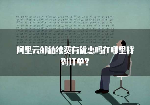 阿里云邮箱续费有优惠吗在哪里找到订单?