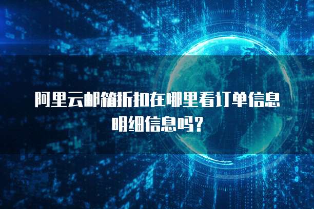 阿里云邮箱折扣在哪里看订单信息明细信息吗?