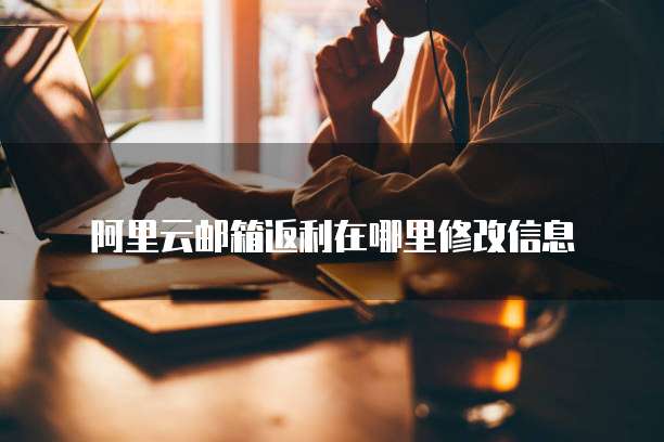 阿里云邮箱返利在哪里修改信息