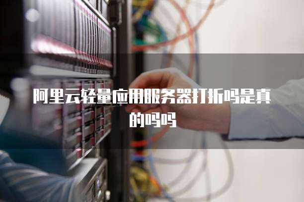 阿里云轻量应用服务器打折吗是真的吗吗