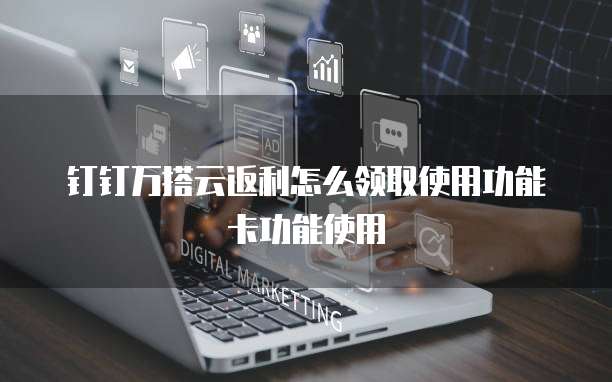 钉钉万搭云返利怎么领取使用功能卡功能使用