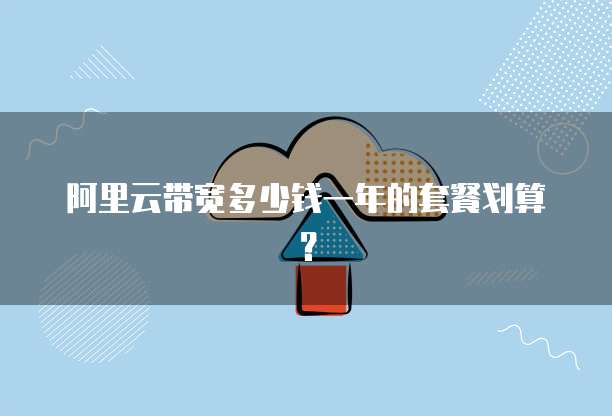 阿里云带宽多少钱一年的套餐划算?