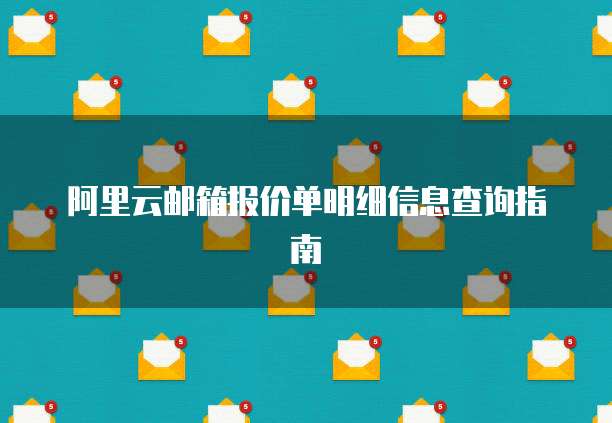 阿里云邮箱报价单明细信息查询指南